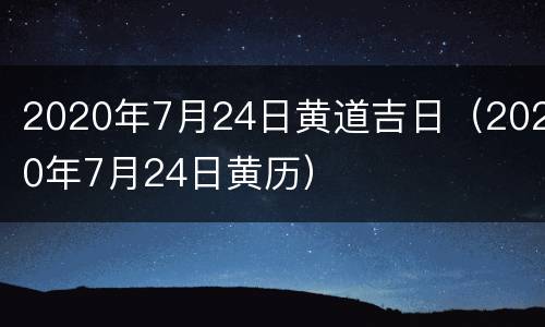 2020年7月24日黄道吉日（2020年7月24日黄历）