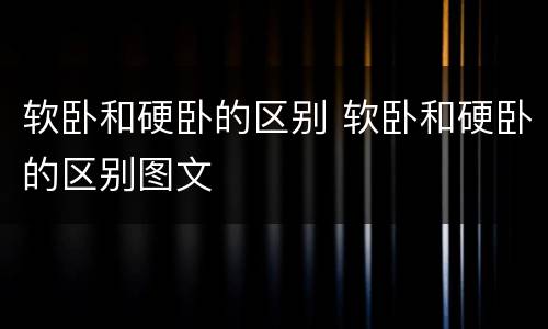 软卧和硬卧的区别 软卧和硬卧的区别图文