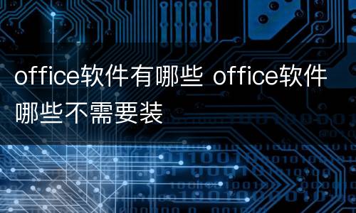 office软件有哪些 office软件哪些不需要装