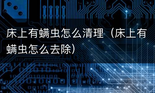 床上有螨虫怎么清理（床上有螨虫怎么去除）