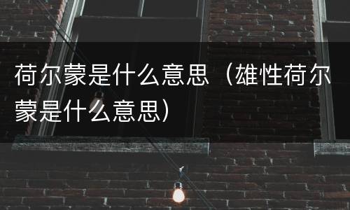 荷尔蒙是什么意思（雄性荷尔蒙是什么意思）