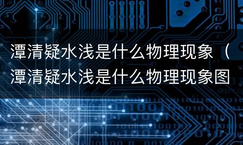 潭清疑水浅是什么物理现象（潭清疑水浅是什么物理现象图）