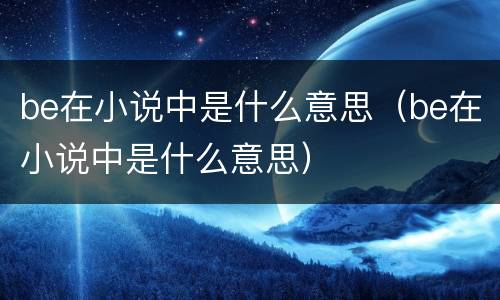 be在小说中是什么意思（be在小说中是什么意思）