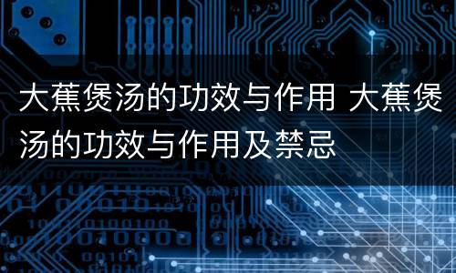 大蕉煲汤的功效与作用 大蕉煲汤的功效与作用及禁忌