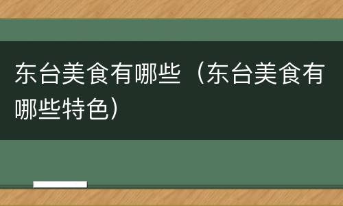 东台美食有哪些（东台美食有哪些特色）
