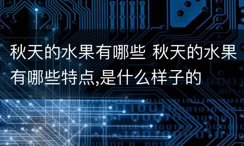 秋天的水果有哪些 秋天的水果有哪些特点,是什么样子的