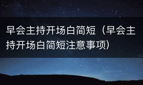 早会主持开场白简短（早会主持开场白简短注意事项）