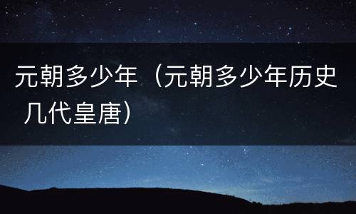 元朝多少年（元朝多少年历史 几代皇唐）