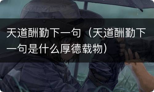 天道酬勤下一句（天道酬勤下一句是什么厚德载物）