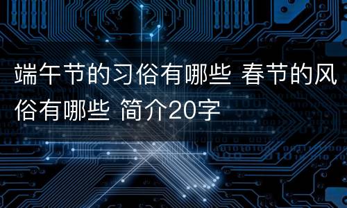 端午节的习俗有哪些 春节的风俗有哪些 简介20字