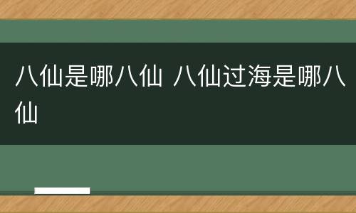 八仙是哪八仙 八仙过海是哪八仙