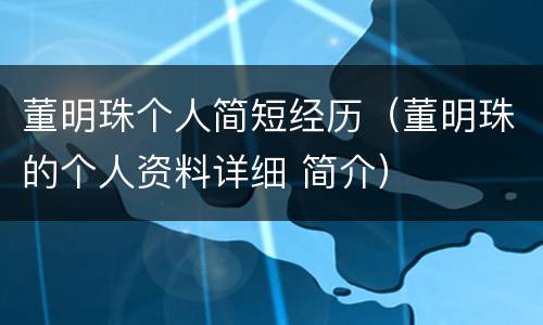 董明珠个人简短经历（董明珠的个人资料详细 简介）