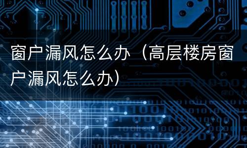 窗户漏风怎么办（高层楼房窗户漏风怎么办）