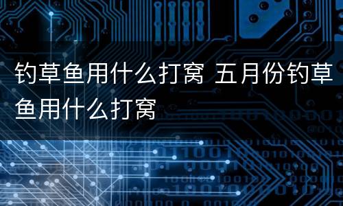 钓草鱼用什么打窝 五月份钓草鱼用什么打窝