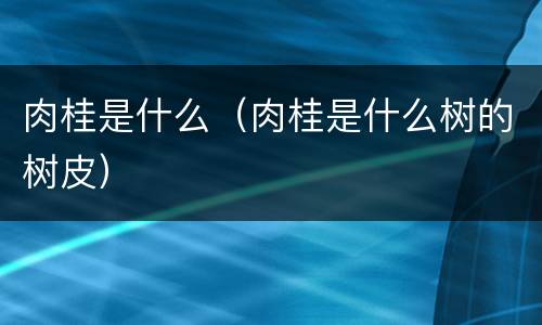 肉桂是什么（肉桂是什么树的树皮）