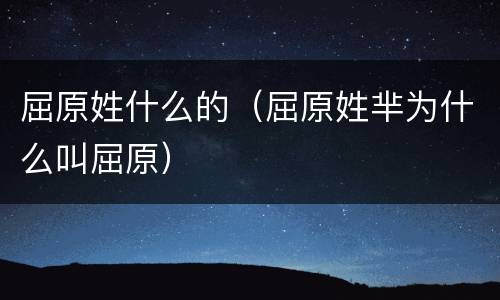 屈原姓什么的（屈原姓芈为什么叫屈原）