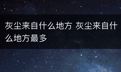 灰尘来自什么地方 灰尘来自什么地方最多