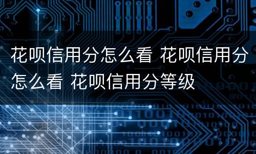花呗信用分怎么看 花呗信用分怎么看 花呗信用分等级