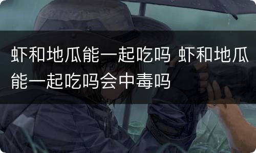虾和地瓜能一起吃吗 虾和地瓜能一起吃吗会中毒吗