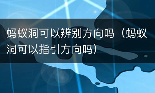 蚂蚁洞可以辨别方向吗（蚂蚁洞可以指引方向吗）
