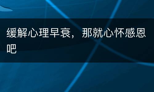 缓解心理早衰，那就心怀感恩吧