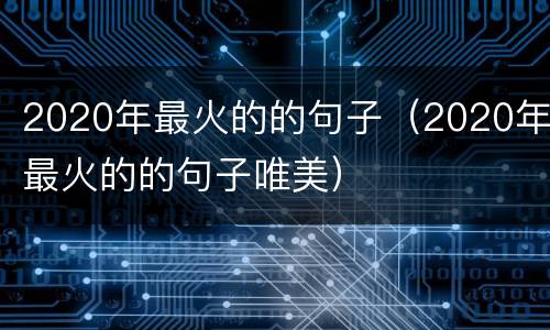 2020年最火的的句子（2020年最火的的句子唯美）