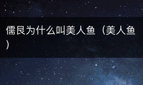 儒艮为什么叫美人鱼（美人鱼）