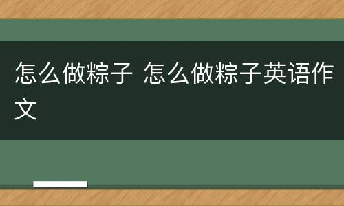 怎么做粽子 怎么做粽子英语作文