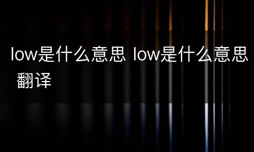 low是什么意思 low是什么意思 翻译
