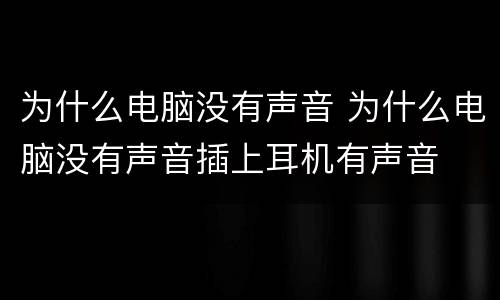 为什么电脑没有声音 为什么电脑没有声音插上耳机有声音