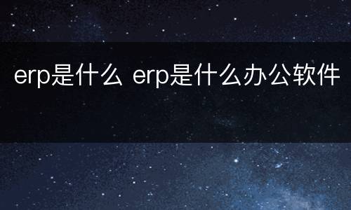 erp是什么 erp是什么办公软件