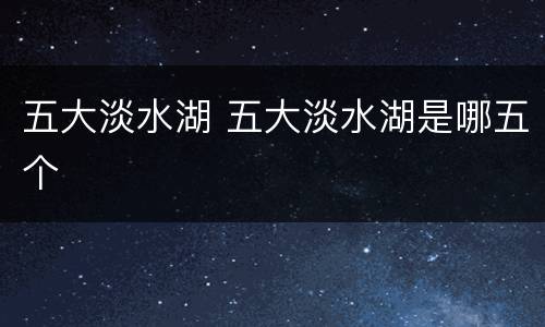 五大淡水湖 五大淡水湖是哪五个