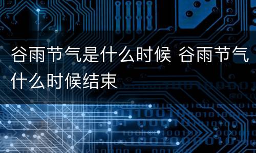 谷雨节气是什么时候 谷雨节气什么时候结束