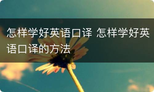 怎样学好英语口译 怎样学好英语口译的方法