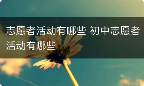 志愿者活动有哪些 初中志愿者活动有哪些