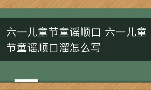 六一儿童节童谣顺口 六一儿童节童谣顺口溜怎么写