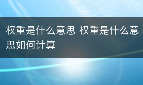 权重是什么意思 权重是什么意思如何计算