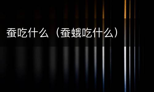 蚕吃什么（蚕蛾吃什么）