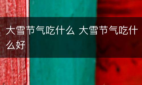 大雪节气吃什么 大雪节气吃什么好