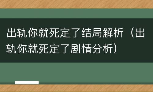 出轨你就死定了结局解析（出轨你就死定了剧情分析）