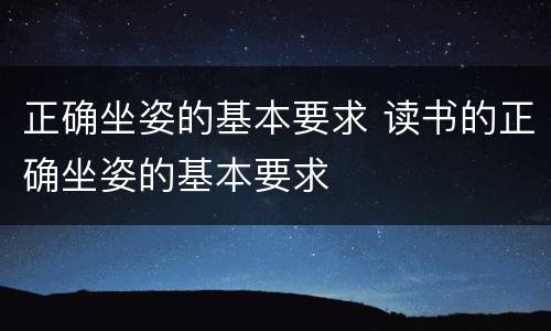 正确坐姿的基本要求 读书的正确坐姿的基本要求