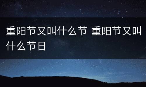 重阳节又叫什么节 重阳节又叫什么节日