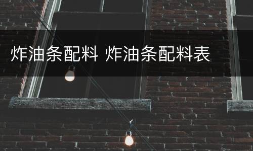炸油条配料 炸油条配料表