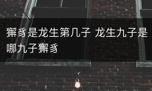 獬豸是龙生第几子 龙生九子是哪九子獬豸