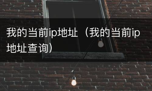 我的当前ip地址（我的当前ip地址查询）