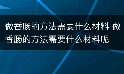 做香肠的方法需要什么材料 做香肠的方法需要什么材料呢
