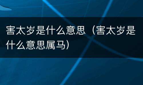 害太岁是什么意思（害太岁是什么意思属马）