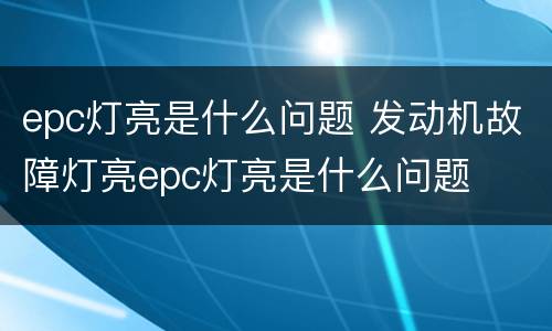 epc灯亮是什么问题 发动机故障灯亮epc灯亮是什么问题