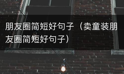 朋友圈简短好句子（卖童装朋友圈简短好句子）