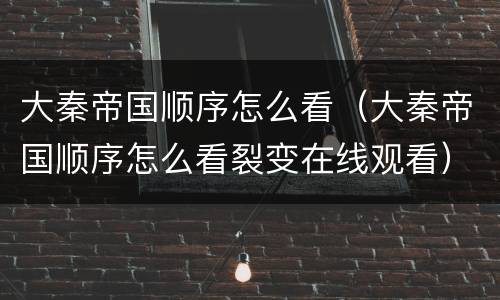 大秦帝国顺序怎么看（大秦帝国顺序怎么看裂变在线观看）
